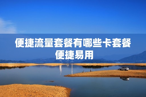 便捷流量套餐有哪些卡套餐 便捷易用