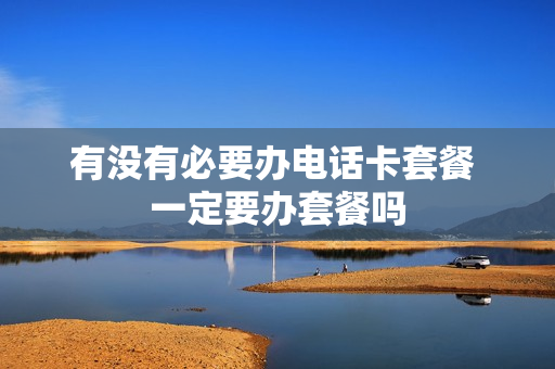 有没有必要办电话卡套餐 一定要办套餐吗