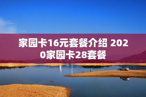 家园卡16元套餐介绍 2020家园卡28套餐