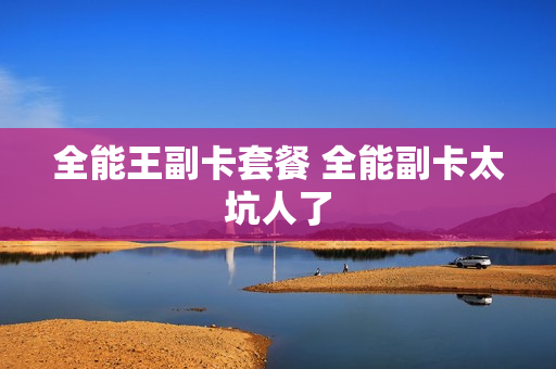 全能王副卡套餐 全能副卡太坑人了