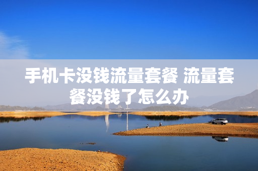手机卡没钱流量套餐 流量套餐没钱了怎么办