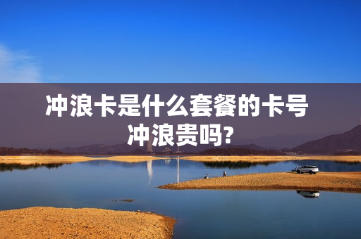 冲浪卡是什么套餐的卡号 冲浪贵吗?