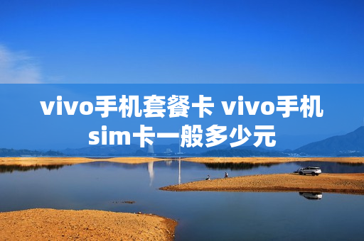 vivo手机套餐卡 vivo手机sim卡一般多少元
