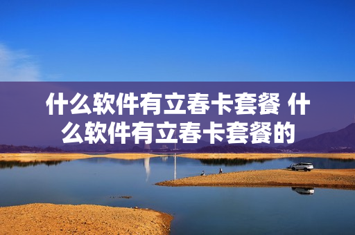 什么软件有立春卡套餐 什么软件有立春卡套餐的