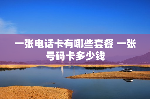 一张电话卡有哪些套餐 一张号码卡多少钱