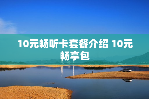 10元畅听卡套餐介绍 10元畅享包