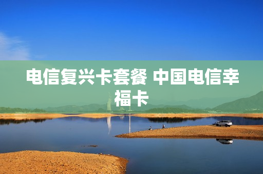 电信复兴卡套餐 中国电信幸福卡