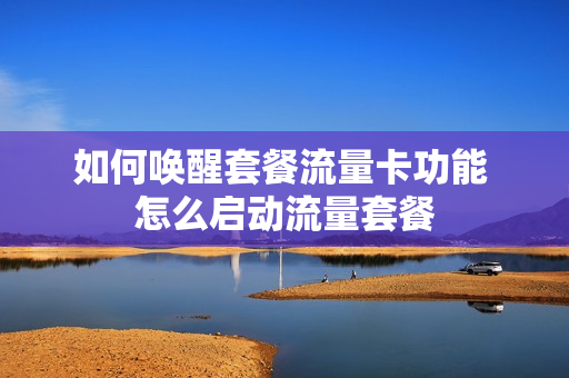 如何唤醒套餐流量卡功能 怎么启动流量套餐