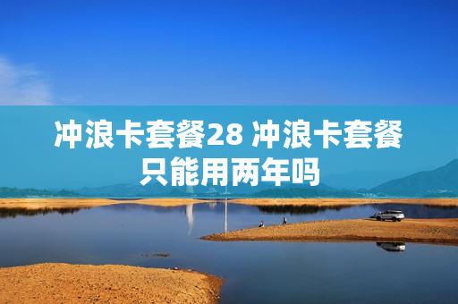 冲浪卡套餐28 冲浪卡套餐只能用两年吗