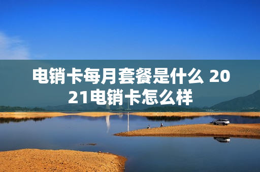 电销卡每月套餐是什么 2021电销卡怎么样
