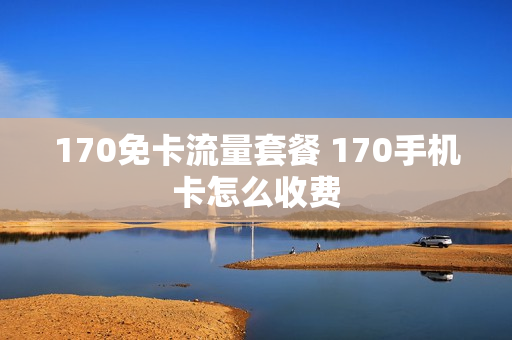 170免卡流量套餐 170手机卡怎么收费