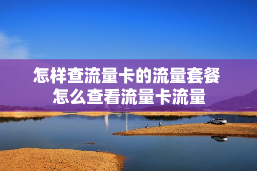 怎样查流量卡的流量套餐 怎么查看流量卡流量