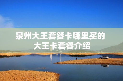 泉州大王套餐卡哪里买的 大王卡套餐介绍