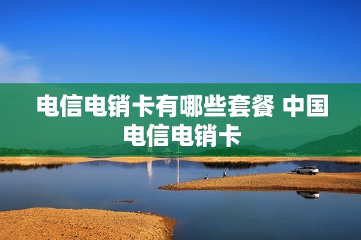 电信电销卡有哪些套餐 中国电信电销卡