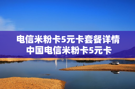 电信米粉卡5元卡套餐详情 中国电信米粉卡5元卡