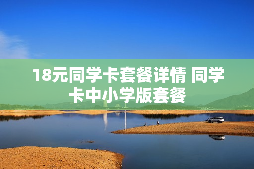 18元同学卡套餐详情 同学卡中小学版套餐