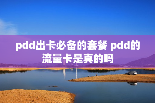 pdd出卡必备的套餐 pdd的流量卡是真的吗