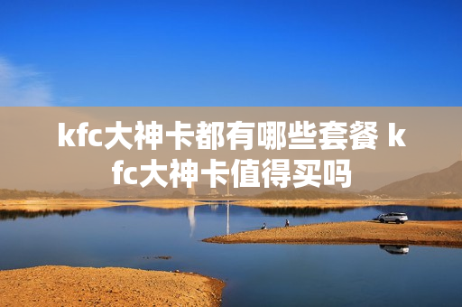 kfc大神卡都有哪些套餐 kfc大神卡值得买吗