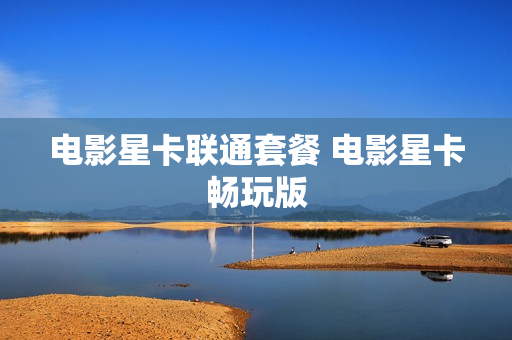 电影星卡联通套餐 电影星卡畅玩版