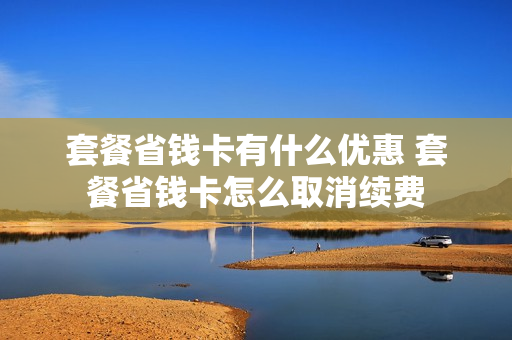 套餐省钱卡有什么优惠 套餐省钱卡怎么取消续费