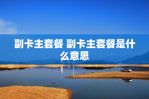 副卡主套餐 副卡主套餐是什么意思