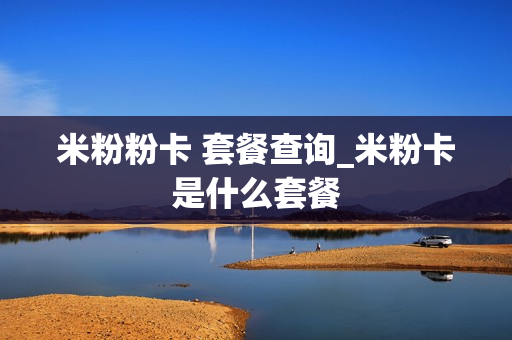米粉粉卡 套餐查询_米粉卡是什么套餐