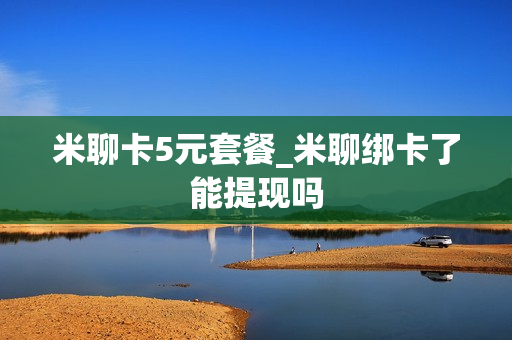 米聊卡5元套餐_米聊绑卡了能提现吗