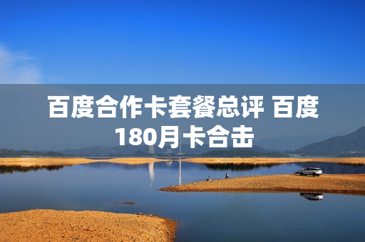 百度合作卡套餐总评 百度180月卡合击