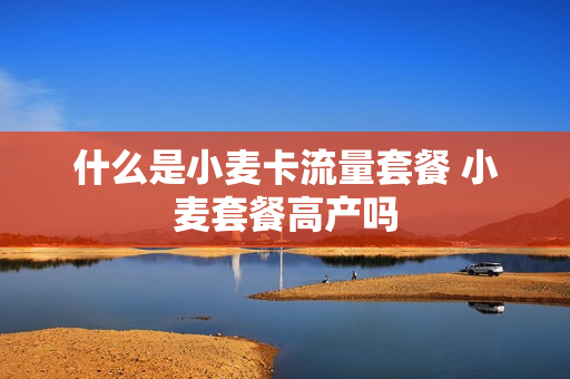什么是小麦卡流量套餐 小麦套餐高产吗