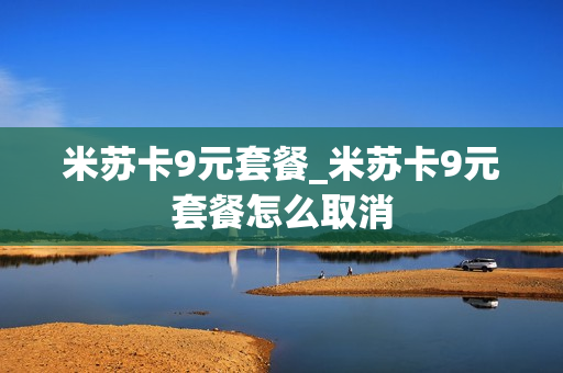 米苏卡9元套餐_米苏卡9元套餐怎么取消