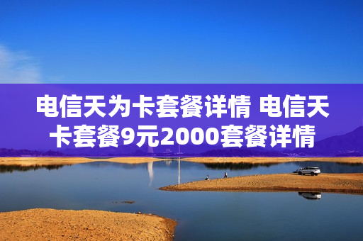 电信天为卡套餐详情 电信天卡套餐9元2000套餐详情
