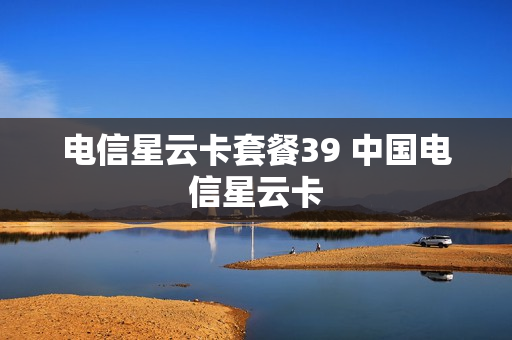 电信星云卡套餐39 中国电信星云卡
