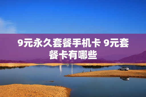 9元永久套餐手机卡 9元套餐卡有哪些