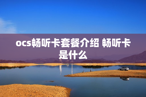 ocs畅听卡套餐介绍 畅听卡是什么