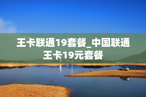 王卡联通19套餐_中国联通王卡19元套餐