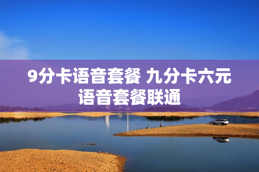 9分卡语音套餐 九分卡六元语音套餐联通