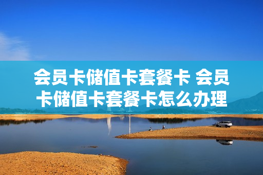 会员卡储值卡套餐卡 会员卡储值卡套餐卡怎么办理