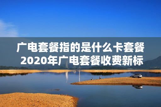 广电套餐指的是什么卡套餐 2020年广电套餐收费新标准