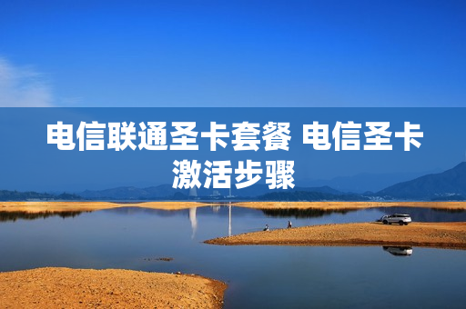 电信联通圣卡套餐 电信圣卡激活步骤