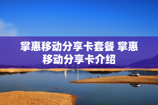 掌惠移动分享卡套餐 掌惠移动分享卡介绍