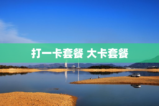打一卡套餐 大卡套餐