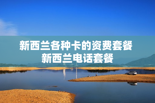 新西兰各种卡的资费套餐 新西兰电话套餐