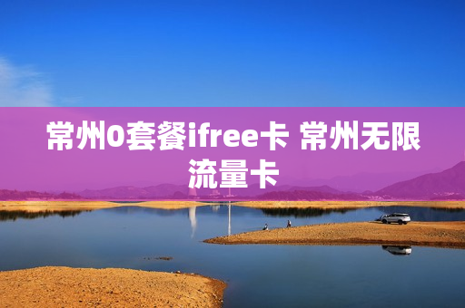 常州0套餐ifree卡 常州无限流量卡
