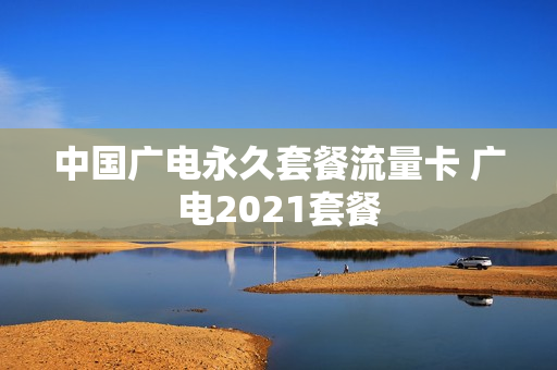 中国广电永久套餐流量卡 广电2021套餐