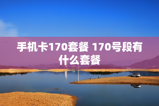 手机卡170套餐 170号段有什么套餐