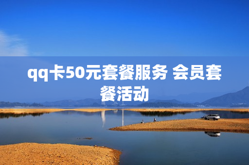 qq卡50元套餐服务 会员套餐活动
