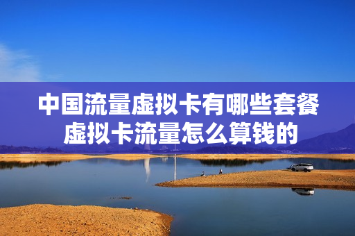 中国流量虚拟卡有哪些套餐 虚拟卡流量怎么算钱的