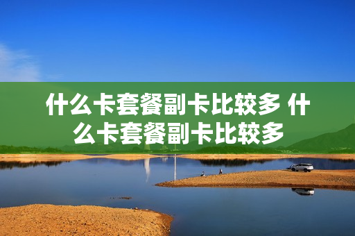 什么卡套餐副卡比较多 什么卡套餐副卡比较多