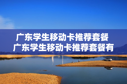 广东学生移动卡推荐套餐 广东学生移动卡推荐套餐有哪些