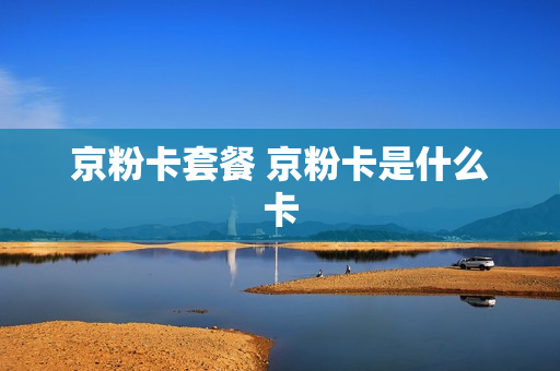 京粉卡套餐 京粉卡是什么卡